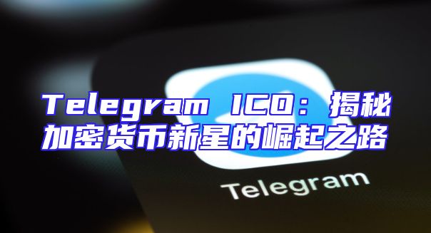 Telegram ICO：揭秘加密货币新星的崛起之路