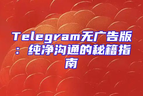 Telegram无广告版：纯净沟通的秘籍指南