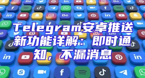 Telegram安卓推送新功能详解：即时通知，不漏消息