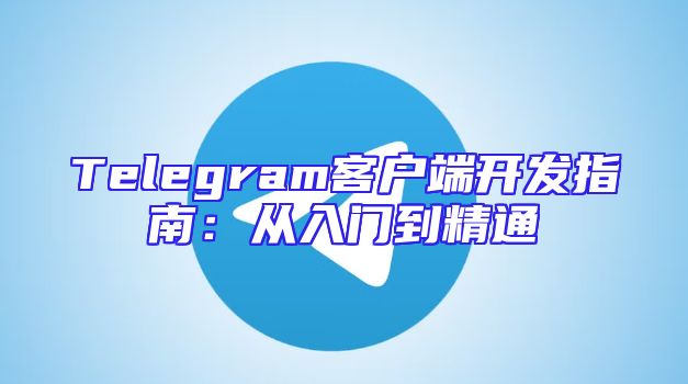 Telegram客户端开发指南：从入门到精通