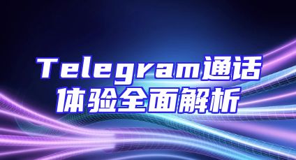 Telegram通话体验全面解析