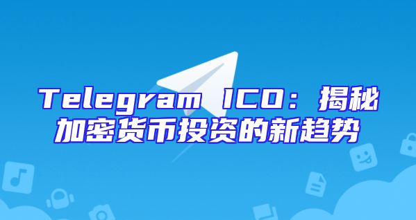 Telegram ICO：揭秘加密货币投资的新趋势