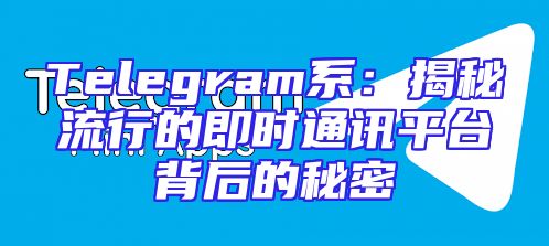 Telegram系：揭秘流行的即时通讯平台背后的秘密