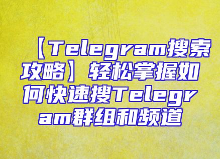 【Telegram搜索攻略】轻松掌握如何快速搜Telegram群组和频道