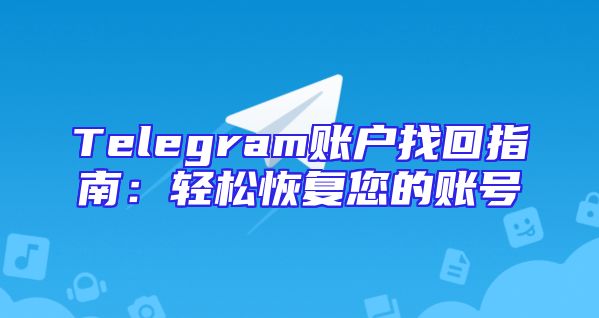 Telegram账户找回指南：轻松恢复您的账号