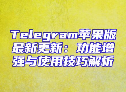 Telegram苹果版最新更新：功能增强与使用技巧解析