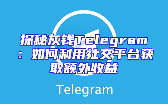探秘灰钱Telegram：如何利用社交平台获取额外收益