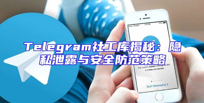 Telegram社工库揭秘：隐私泄露与安全防范策略