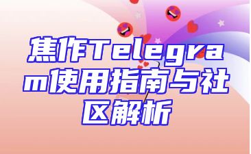 焦作Telegram使用指南与社区解析