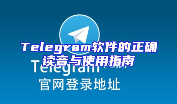 Telegram软件的正确读音与使用指南