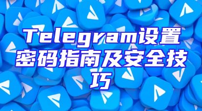 Telegram设置密码指南及安全技巧