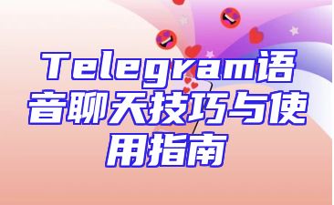 Telegram语音聊天技巧与使用指南