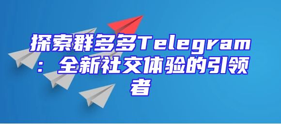 探索群多多Telegram：全新社交体验的引领者