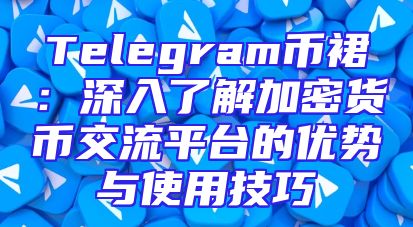 Telegram币裙：深入了解加密货币交流平台的优势与使用技巧