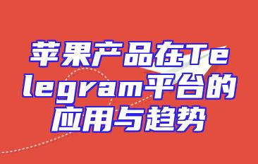 苹果产品在Telegram平台的应用与趋势