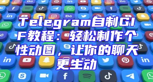 Telegram自制GIF教程：轻松制作个性动图，让你的聊天更生动