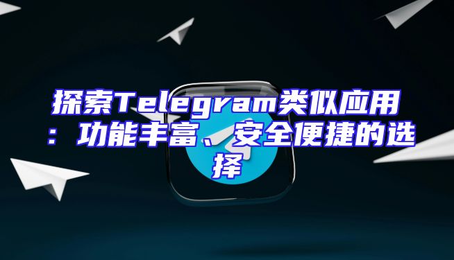 探索Telegram类似应用：功能丰富、安全便捷的选择