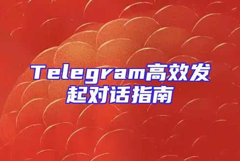 Telegram高效发起对话指南
