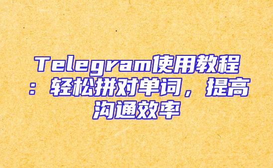 Telegram使用教程：轻松拼对单词，提高沟通效率