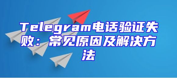Telegram电话验证失败：常见原因及解决方法