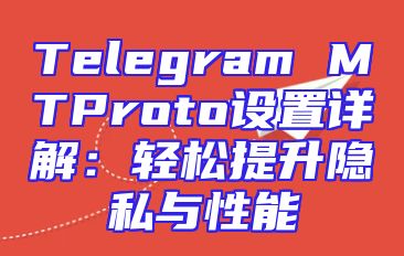 Telegram MTProto设置详解：轻松提升隐私与性能