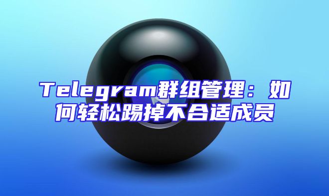 Telegram群组管理：如何轻松踢掉不合适成员