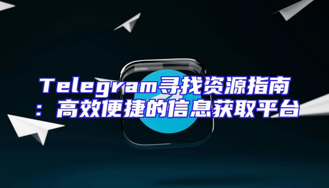 Telegram寻找资源指南：高效便捷的信息获取平台