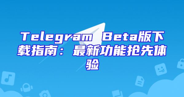 Telegram Beta版下载指南：最新功能抢先体验