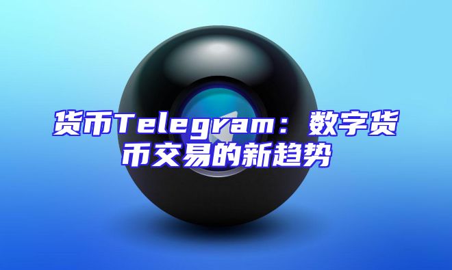 货币Telegram：数字货币交易的新趋势