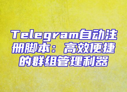 Telegram自动注册脚本：高效便捷的群组管理利器