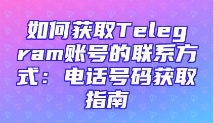 如何获取Telegram账号的联系方式：电话号码获取指南