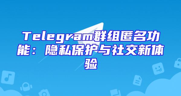 Telegram群组匿名功能：隐私保护与社交新体验