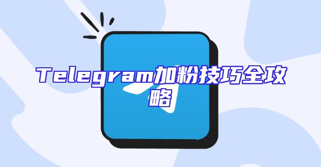 Telegram加粉技巧全攻略