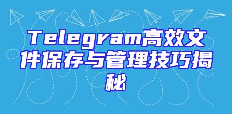 Telegram高效文件保存与管理技巧揭秘
