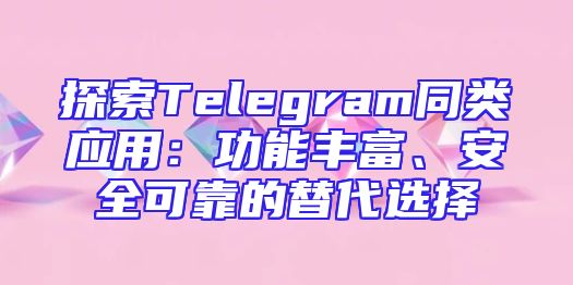 探索Telegram同类应用：功能丰富、安全可靠的替代选择