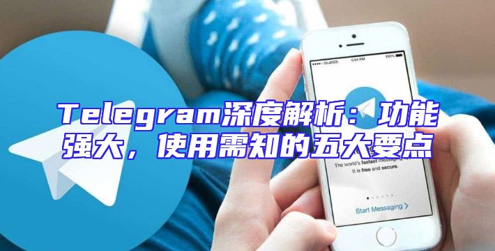 Telegram深度解析：功能强大，使用需知的五大要点