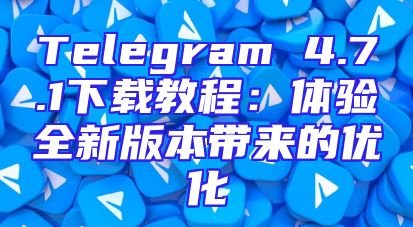 Telegram 4.7.1下载教程：体验全新版本带来的优化