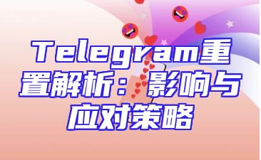 Telegram重置解析：影响与应对策略