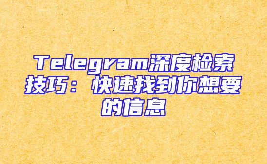 Telegram深度检索技巧：快速找到你想要的信息