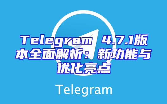 Telegram 4.7.1版本全面解析：新功能与优化亮点