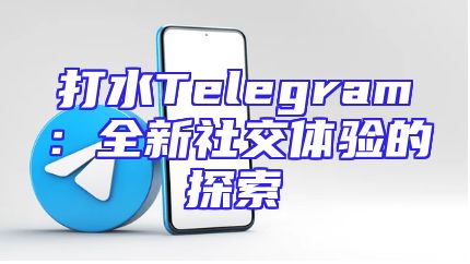 打水Telegram：全新社交体验的探索