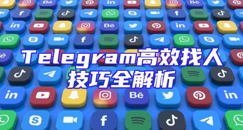 Telegram高效找人技巧全解析