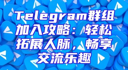 Telegram群组加入攻略：轻松拓展人脉，畅享交流乐趣