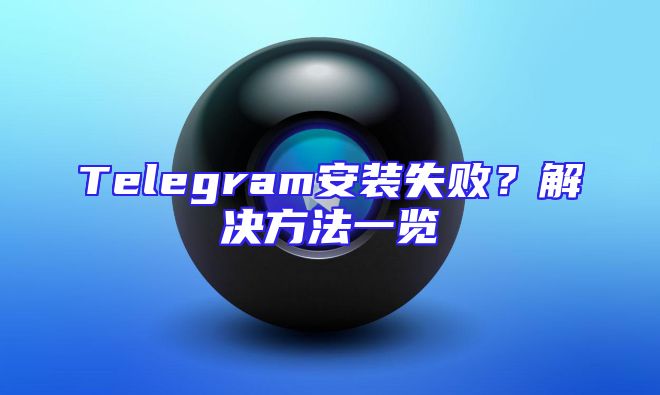 Telegram安装失败？解决方法一览