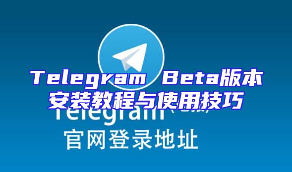 Telegram Beta版本安装教程与使用技巧