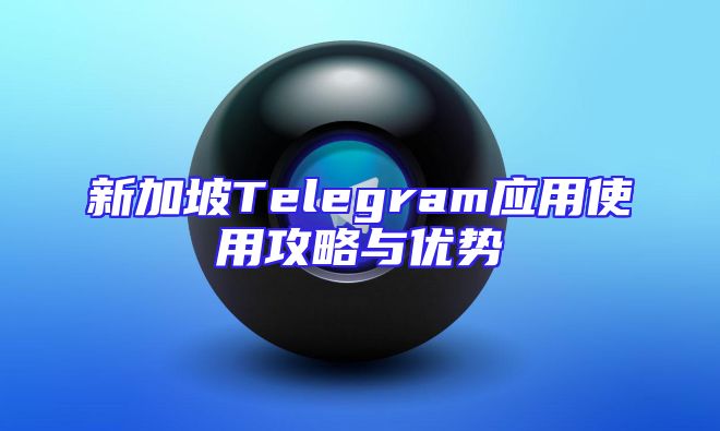 新加坡Telegram应用使用攻略与优势