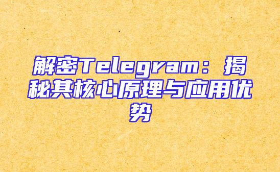 解密Telegram：揭秘其核心原理与应用优势