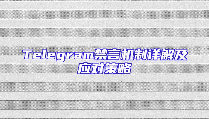 Telegram禁言机制详解及应对策略