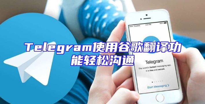Telegram使用谷歌翻译功能轻松沟通