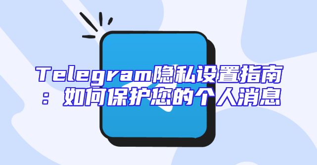 Telegram隐私设置指南：如何保护您的个人消息